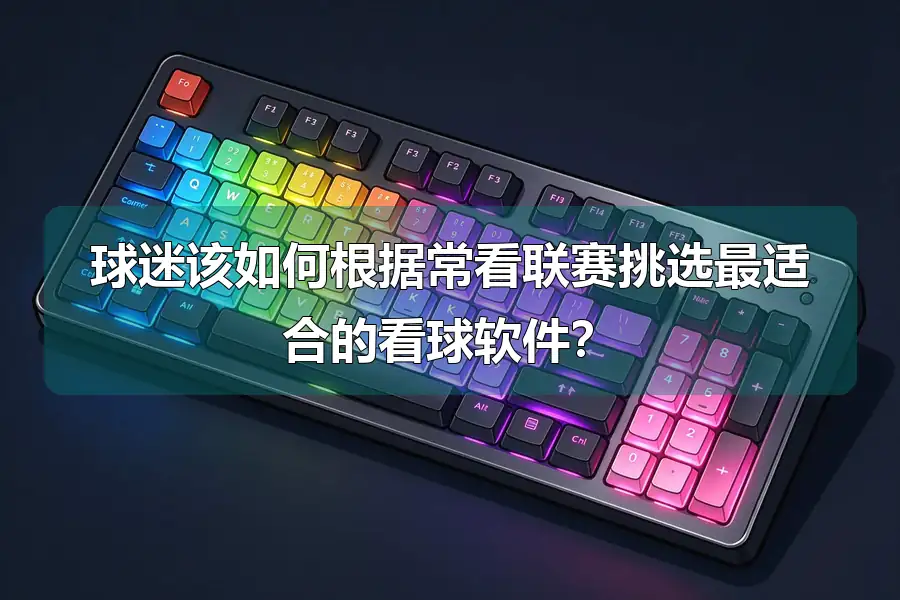 球迷该如何根据常看联赛挑选最适合的看球软件？